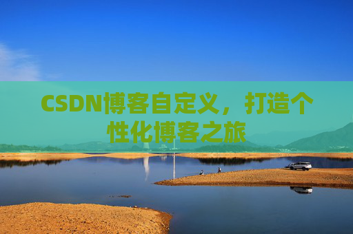 CSDN博客自定义,打造个性化博客之旅