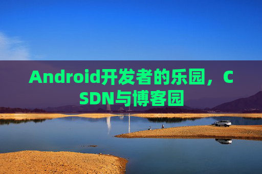 Android开发者的乐园,CSDN与博客园