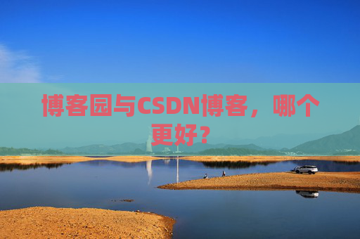 博客园与CSDN博客,哪个更好?