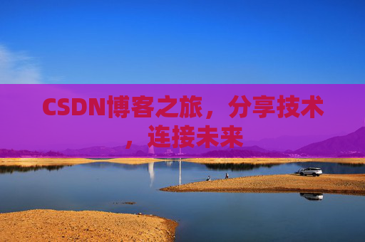 CSDN博客之旅，分享技术，连接未来
