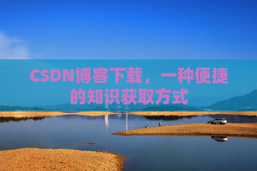CSDN博客下载，一种便捷的知识获取方式